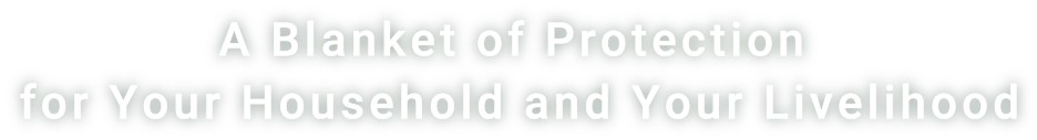A Blanket of Protection
for Your Household and Your Livelihood